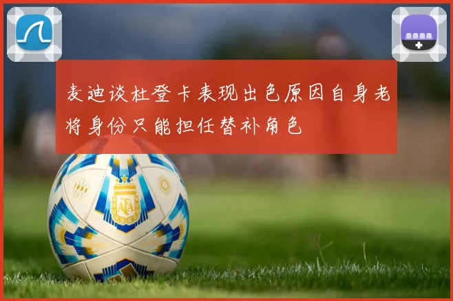 麦迪谈杜登卡表现出色原因自身老将身份只能担任替补角色