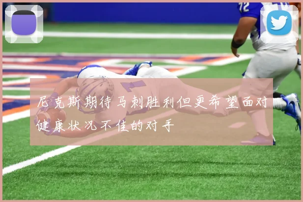 尼克斯期待马刺胜利但更希望面对健康状况不佳的对手