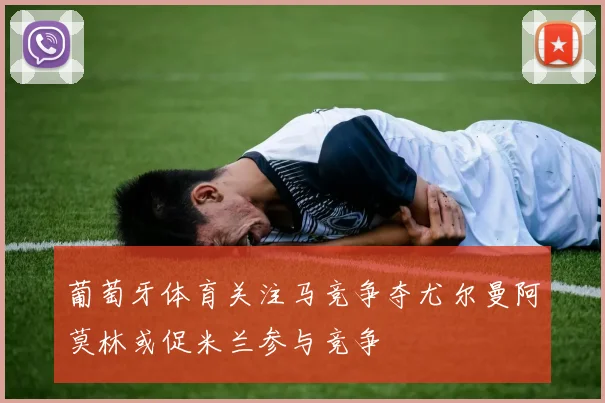葡萄牙体育关注马竞争夺尤尔曼阿莫林或促米兰参与竞争