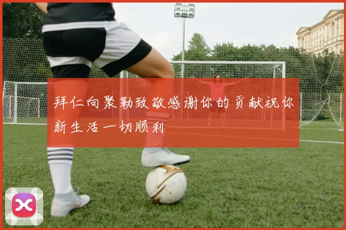 拜仁向聚勒致敬感谢你的贡献祝你新生活一切顺利