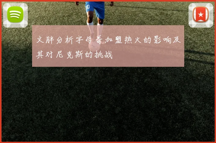 文胖分析字母哥加盟热火的影响及其对尼克斯的挑战