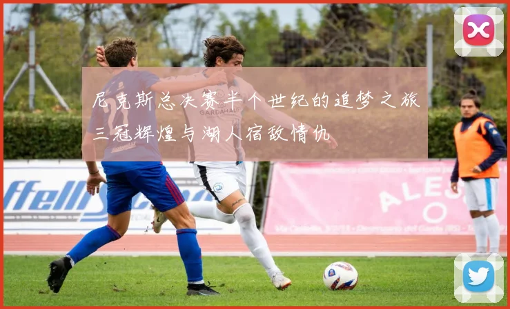 尼克斯总决赛半个世纪的追梦之旅三冠辉煌与湖人宿敌情仇