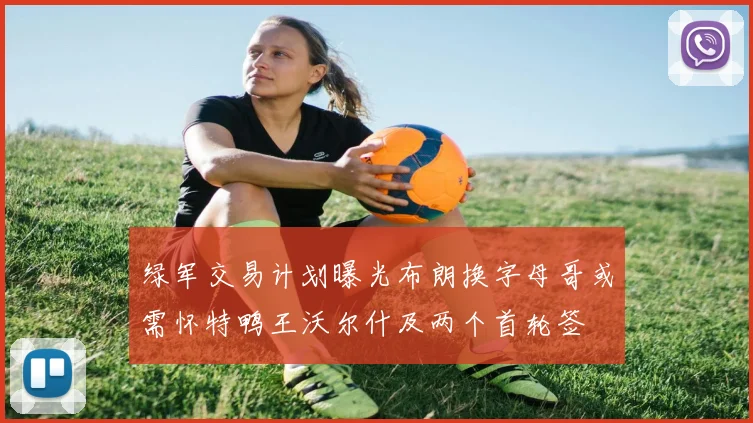 绿军交易计划曝光布朗换字母哥或需怀特鸭王沃尔什及两个首轮签