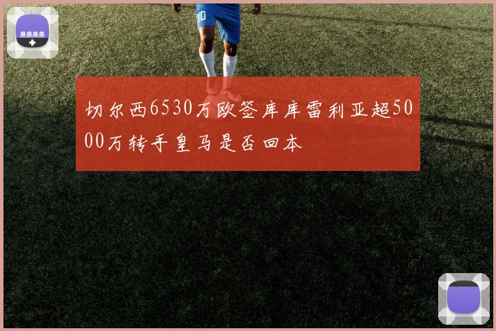 切尔西6530万欧签库库雷利亚超5000万转手皇马是否回本