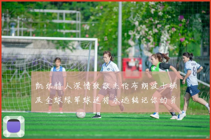 凯尔特人深情致敬杰伦布朗波士顿及全球绿军球迷将永远铭记你的贡献