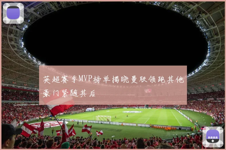 英超赛季MVP榜单揭晓曼联领跑其他豪门紧随其后