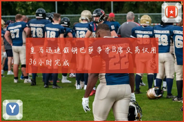 皇马迅速截胡巴萨争夺B席交易仅用36小时完成